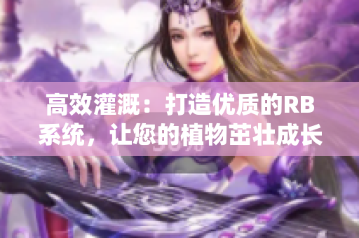 高效灌溉：打造优质的RB系统，让您的植物茁壮成长