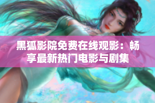 黑狐影院免费在线观影：畅享最新热门电影与剧集