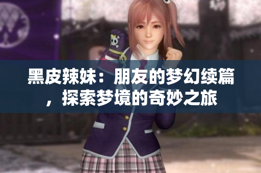 黑皮辣妹：朋友的梦幻续篇，探索梦境的奇妙之旅