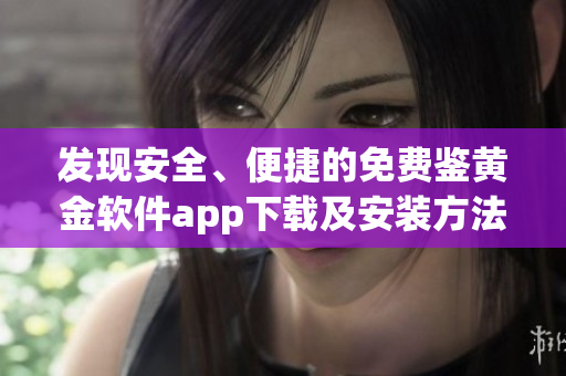 发现安全、便捷的免费鉴黄金软件app下载及安装方法