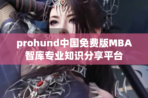 prohund中国免费版MBA智库专业知识分享平台