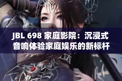 JBL 698 家庭影院：沉浸式音响体验家庭娱乐的新标杆
