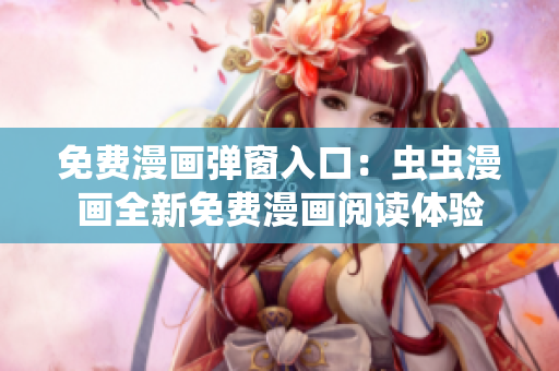 免费漫画弹窗入口：虫虫漫画全新免费漫画阅读体验
