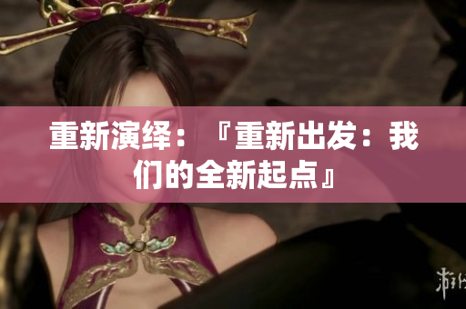 重新演绎：『重新出发：我们的全新起点』