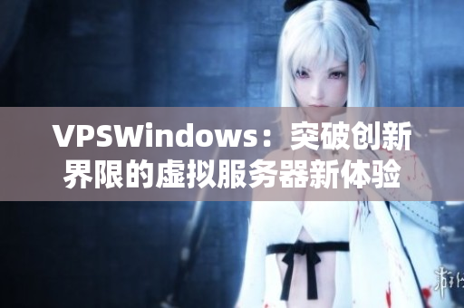 VPSWindows：突破创新界限的虚拟服务器新体验