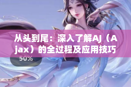 从头到尾：深入了解AJ（Ajax）的全过程及应用技巧
