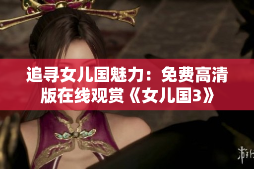 追寻女儿国魅力：免费高清版在线观赏《女儿国3》