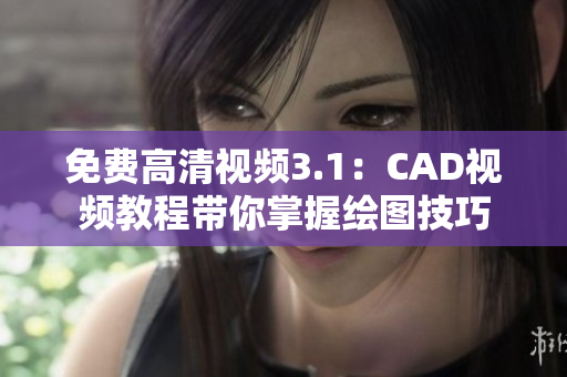 免费高清视频3.1：CAD视频教程带你掌握绘图技巧