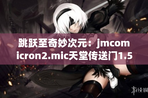 跳跃至奇妙次元：jmcomicron2.mic天堂传送门1.5.9 解锁新章节