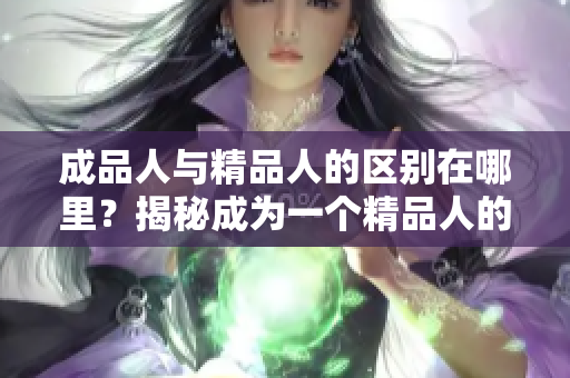 成品人与精品人的区别在哪里？揭秘成为一个精品人的秘诀