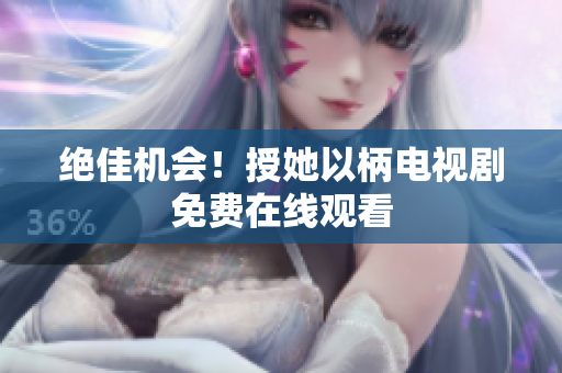 绝佳机会！授她以柄电视剧免费在线观看