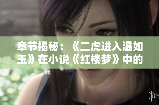 章节揭秘：《二虎进入温如玉》在小说《红楼梦》中的哪一章出现？