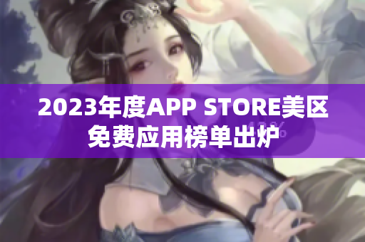 2023年度APP STORE美区免费应用榜单出炉