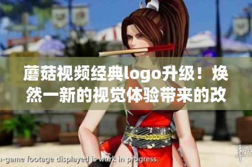 蘑菇视频经典logo升级！焕然一新的视觉体验带来的改变你感受到了吗？