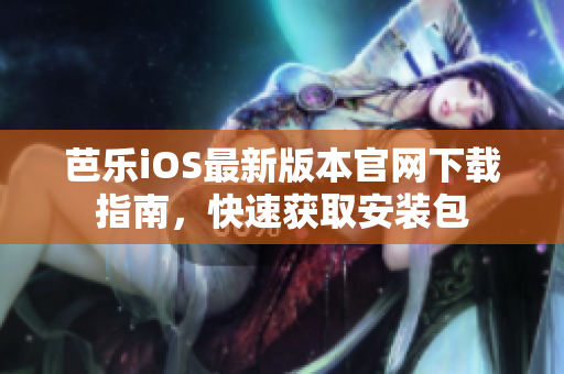 芭乐iOS最新版本官网下载指南，快速获取安装包