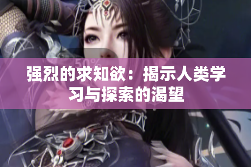 强烈的求知欲：揭示人类学习与探索的渴望