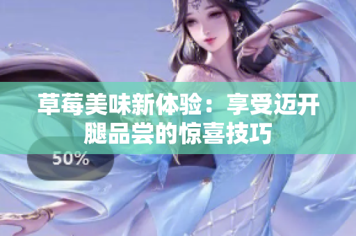 草莓美味新体验：享受迈开腿品尝的惊喜技巧