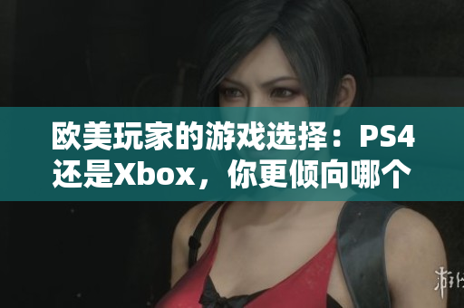 欧美玩家的游戏选择：PS4还是Xbox，你更倾向哪个