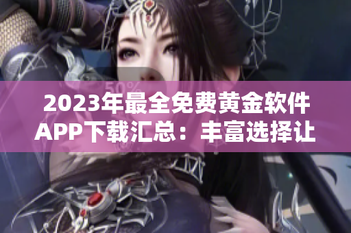 2023年最全免费黄金软件APP下载汇总：丰富选择让你尽享黄金投资乐趣