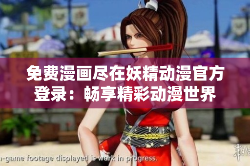 免费漫画尽在妖精动漫官方登录：畅享精彩动漫世界