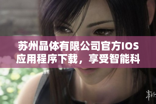 苏州晶体有限公司官方IOS应用程序下载，享受智能科技带来的便捷与高效