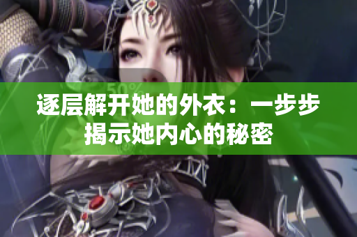 逐层解开她的外衣：一步步揭示她内心的秘密