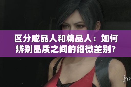 区分成品人和精品人：如何辨别品质之间的细微差别？