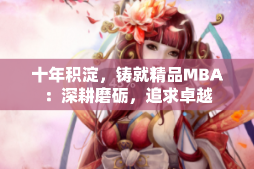 十年积淀，铸就精品MBA：深耕磨砺，追求卓越
