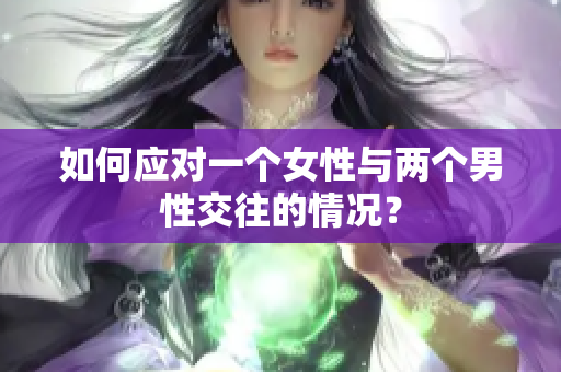 如何应对一个女性与两个男性交往的情况？