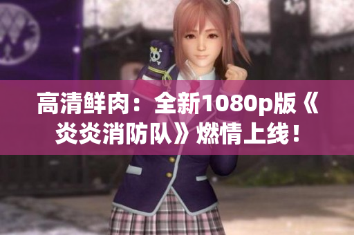高清鲜肉：全新1080p版《炎炎消防队》燃情上线！