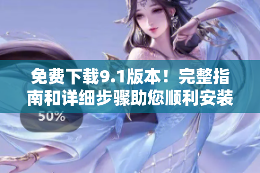 免费下载9.1版本！完整指南和详细步骤助您顺利安装