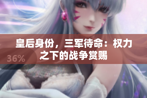 皇后身份，三军待命：权力之下的战争赏赐