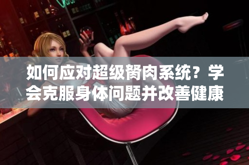 如何应对超级胬肉系统？学会克服身体问题并改善健康
