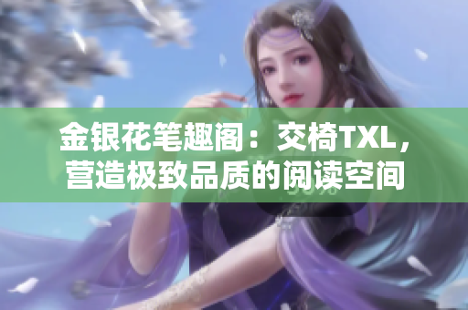 金银花笔趣阁：交椅TXL，营造极致品质的阅读空间