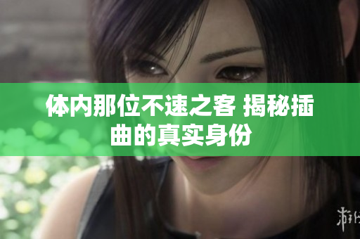 体内那位不速之客 揭秘插曲的真实身份