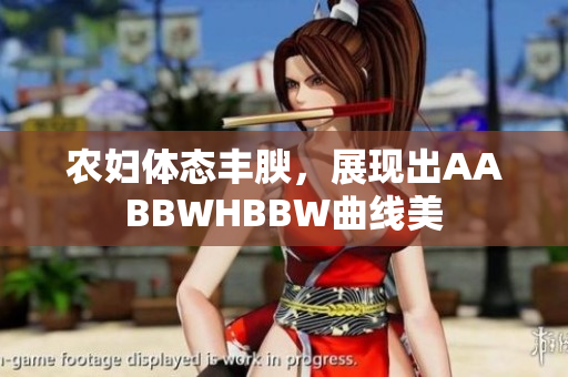 农妇体态丰腴，展现出AABBWHBBW曲线美