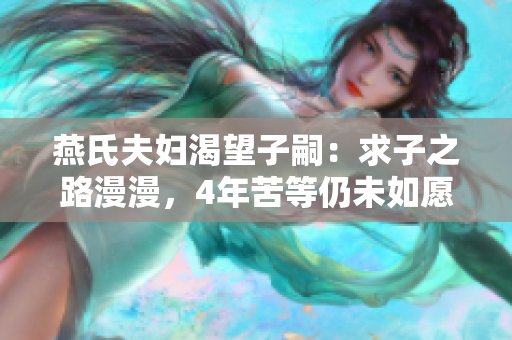 燕氏夫妇渴望子嗣：求子之路漫漫，4年苦等仍未如愿