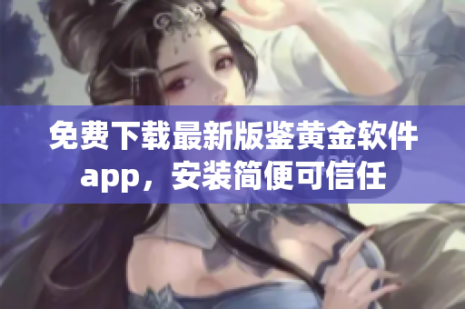 免费下载最新版鉴黄金软件app，安装简便可信任