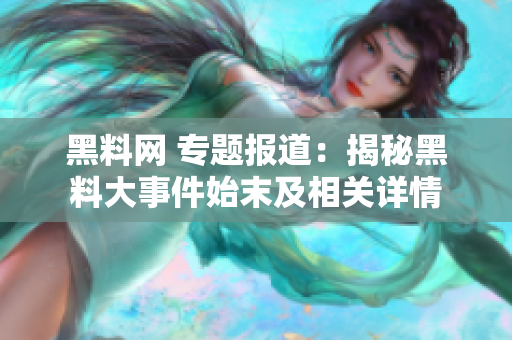 黑料网 专题报道：揭秘黑料大事件始末及相关详情