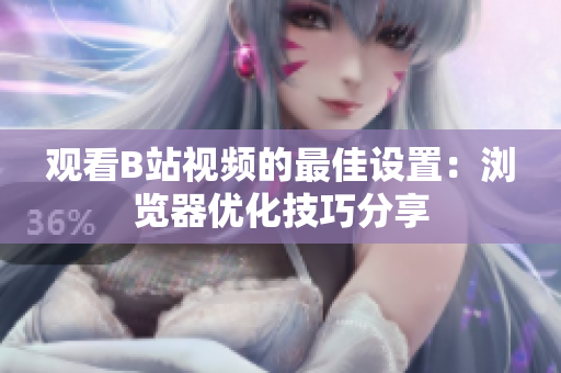 观看B站视频的最佳设置：浏览器优化技巧分享