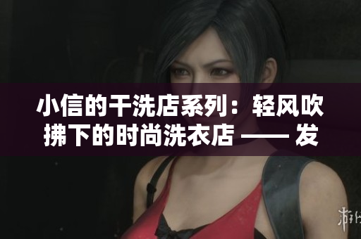 小信的干洗店系列：轻风吹拂下的时尚洗衣店 —— 发现洗衣新乐趣