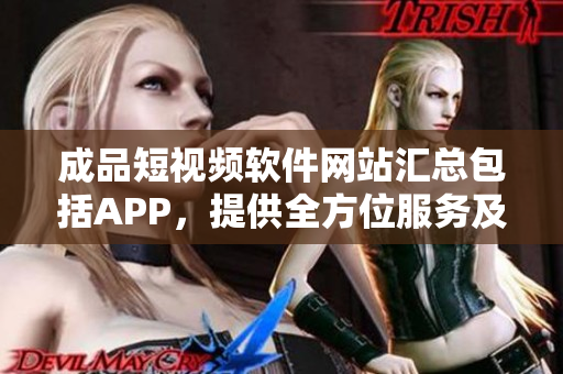 成品短视频软件网站汇总包括APP，提供全方位服务及编辑工具