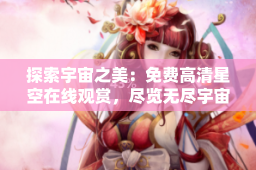 探索宇宙之美：免费高清星空在线观赏，尽览无尽宇宙奇观