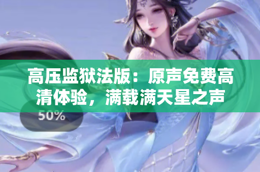 高压监狱法版：原声免费高清体验，满载满天星之声