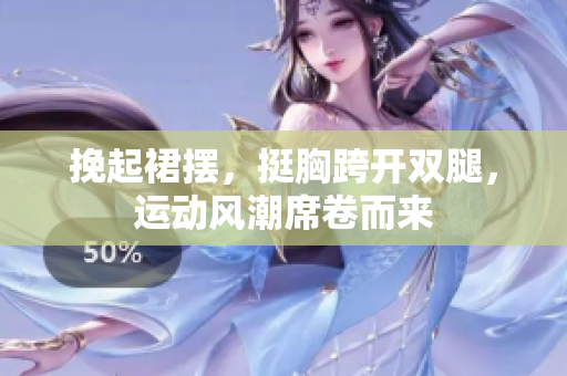 挽起裙摆，挺胸跨开双腿，运动风潮席卷而来