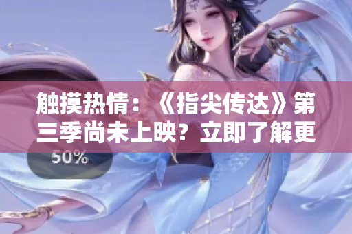 触摸热情：《指尖传达》第三季尚未上映？立即了解更多！