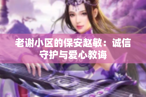 老谢小区的保安赵敏：诚信守护与爱心教诲