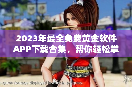 2023年最全免费黄金软件APP下载合集，帮你轻松掌握黄金投资的秘诀