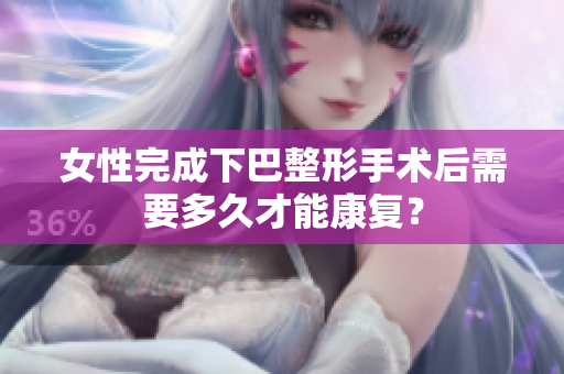 女性完成下巴整形手术后需要多久才能康复？