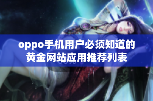 oppo手机用户必须知道的黄金网站应用推荐列表